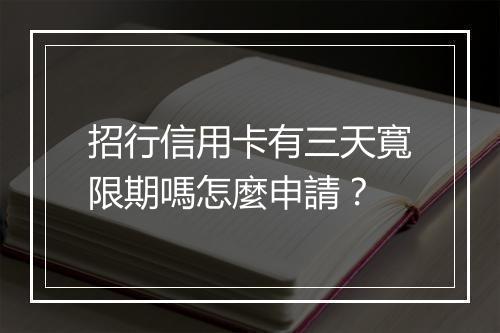 招行信用卡有三天寬限期嗎怎麼申請？