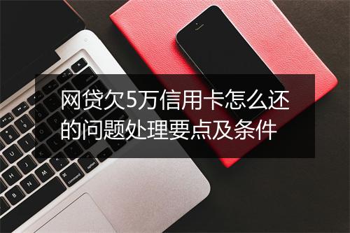 网贷欠5万信用卡怎么还的问题处理要点及条件
