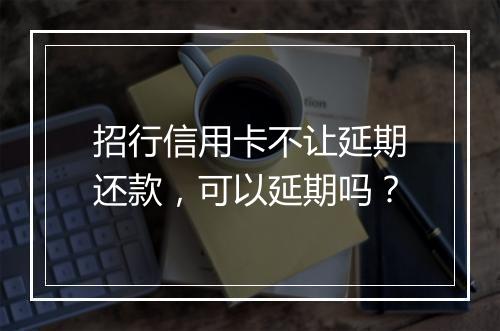 招行信用卡不让延期还款，可以延期吗？