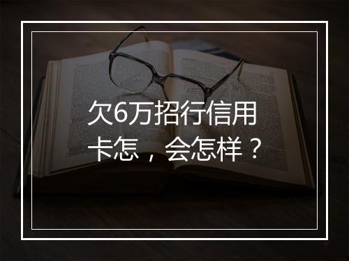 欠6万招行信用卡怎，会怎样？