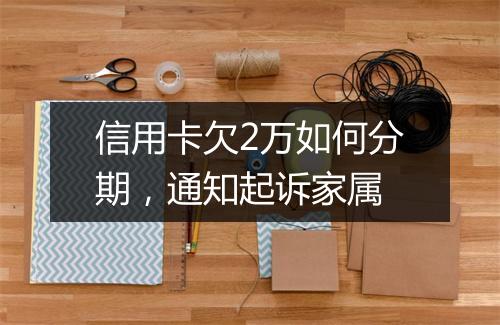 信用卡欠2万如何分期，通知起诉家属