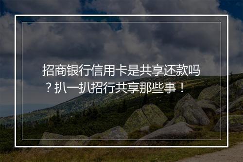 招商银行信用卡是共享还款吗？扒一扒招行共享那些事！