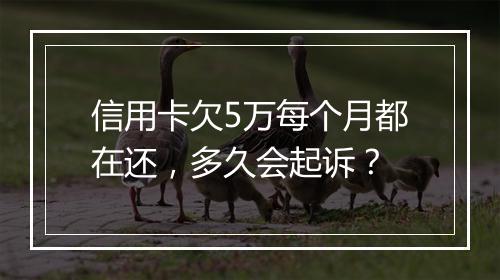 信用卡欠5万每个月都在还，多久会起诉？