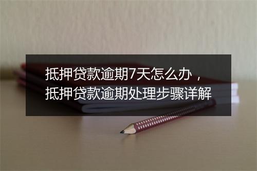 抵押贷款逾期7天怎么办，抵押贷款逾期处理步骤详解