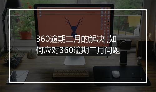 360逾期三月的解决 ,如何应对360逾期三月问题