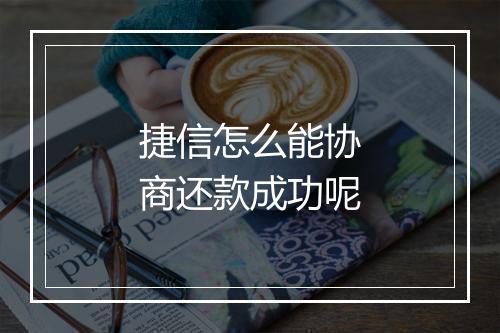 捷信怎么能协商还款成功呢