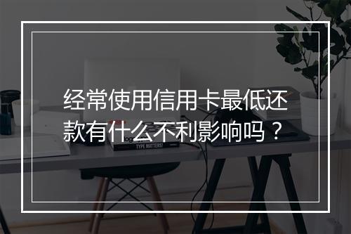 经常使用信用卡最低还款有什么不利影响吗？