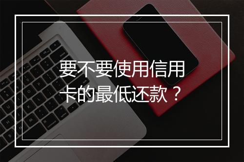 要不要使用信用卡的最低还款？