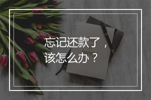 忘记还款了，该怎么办？