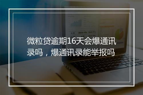 微粒贷逾期16天会爆通讯录吗，爆通讯录能举报吗