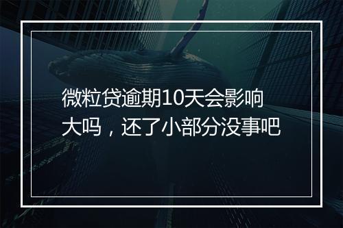 微粒贷逾期10天会影响大吗，还了小部分没事吧