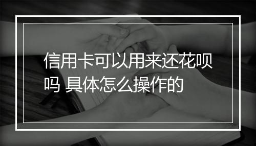 信用卡可以用来还花呗吗 具体怎么操作的