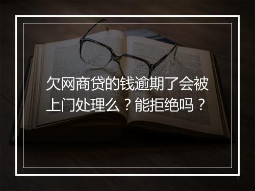 欠网商贷的钱逾期了会被上门处理么？能拒绝吗？