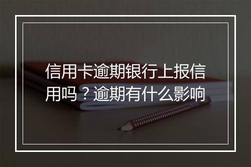 信用卡逾期银行上报信用吗？逾期有什么影响