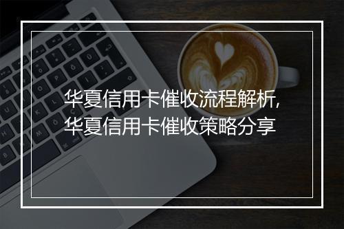 华夏信用卡催收流程解析,华夏信用卡催收策略分享