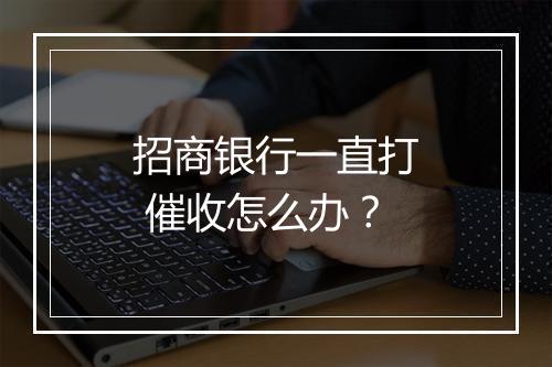 招商银行一直打 催收怎么办？