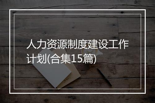 人力资源制度建设工作计划(合集15篇)