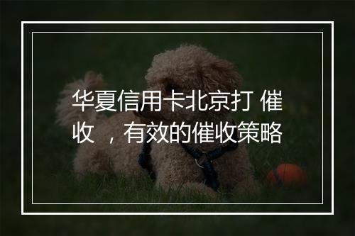 华夏信用卡北京打 催收 ，有效的催收策略
