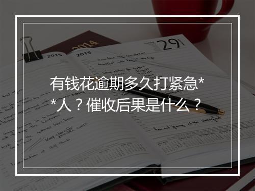 有钱花逾期多久打紧急**人？催收后果是什么？