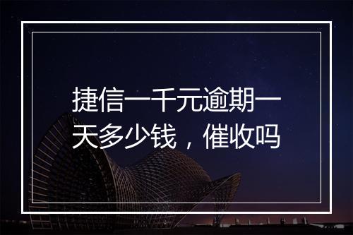 捷信一千元逾期一天多少钱，催收吗