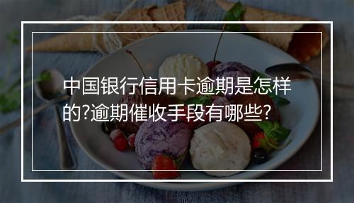 中国银行信用卡逾期是怎样的?逾期催收手段有哪些?