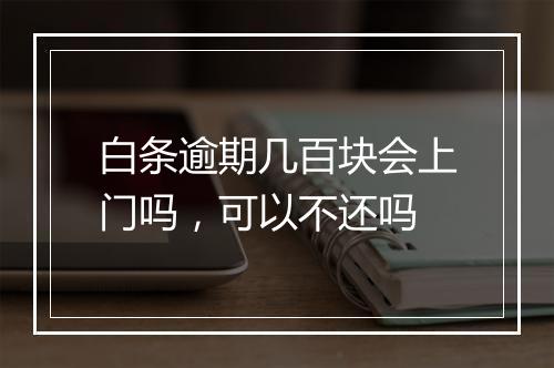 白条逾期几百块会上门吗，可以不还吗