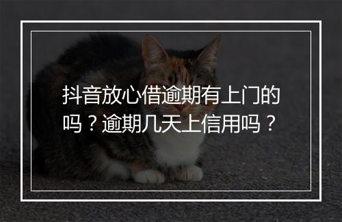 抖音放心借逾期有上门的吗？逾期几天上信用吗？