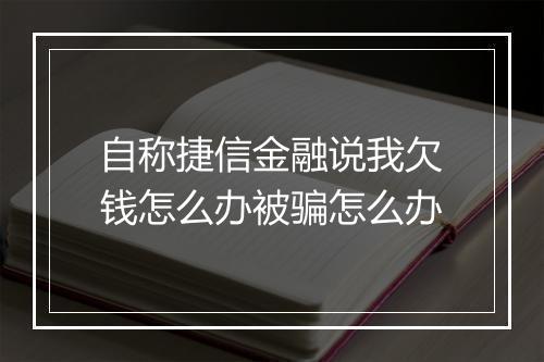 自称捷信金融说我欠钱怎么办被骗怎么办