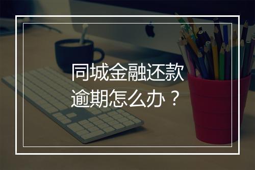 同城金融还款逾期怎么办？