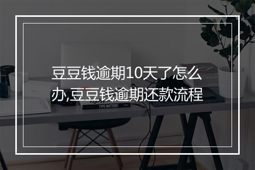 豆豆钱逾期10天了怎么办,豆豆钱逾期还款流程