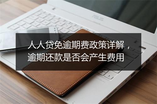 人人贷免逾期费政策详解，逾期还款是否会产生费用