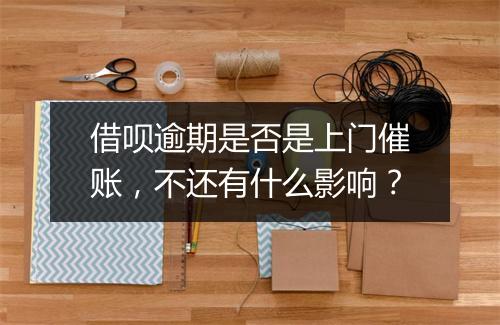 借呗逾期是否是上门催账，不还有什么影响？