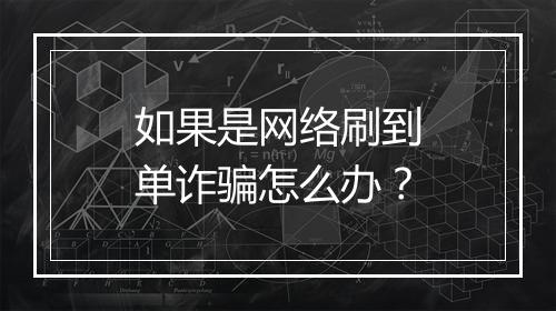 如果是网络刷到单诈骗怎么办？