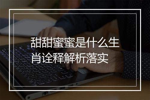 甜甜蜜蜜是什么生肖诠释解析落实