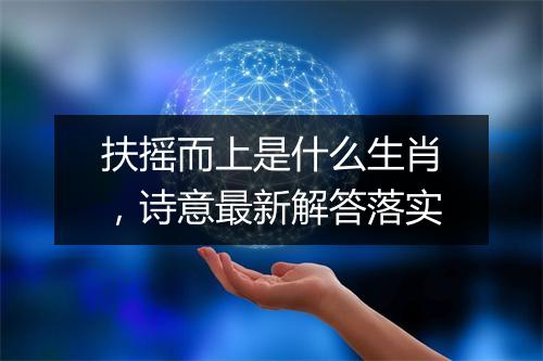 扶摇而上是什么生肖，诗意最新解答落实