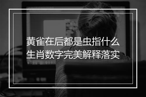 黄雀在后都是虫指什么生肖数字完美解释落实