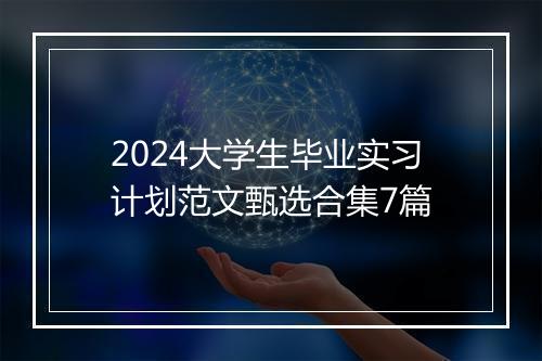2024大学生毕业实习计划范文甄选合集7篇
