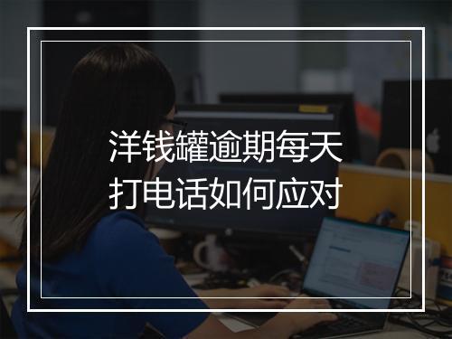 洋钱罐逾期每天打电话如何应对