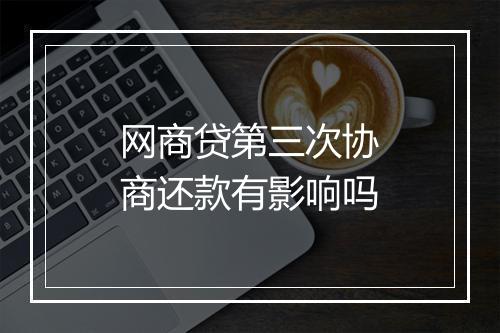 网商贷第三次协商还款有影响吗
