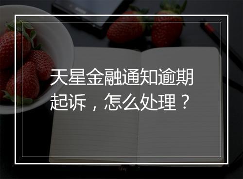 天星金融通知逾期起诉，怎么处理？