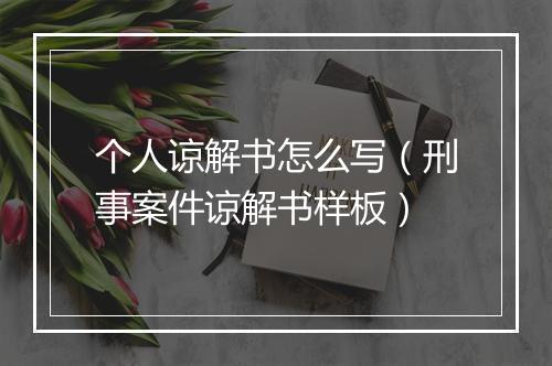 个人谅解书怎么写（刑事案件谅解书样板）