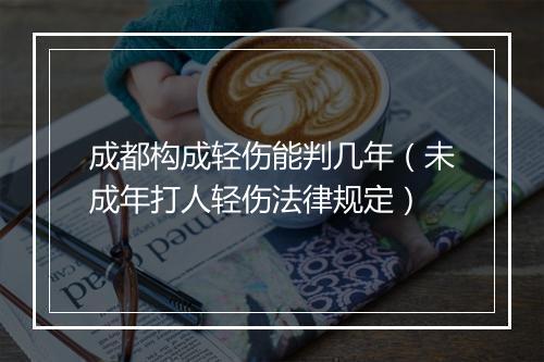 成都构成轻伤能判几年（未成年打人轻伤法律规定）