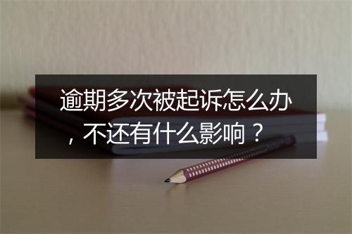 逾期多次被起诉怎么办，不还有什么影响？