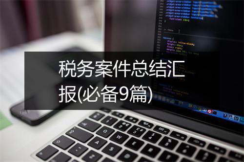 税务案件总结汇报(必备9篇)