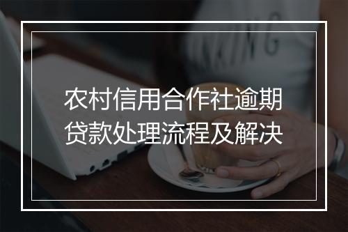 农村信用合作社逾期贷款处理流程及解决