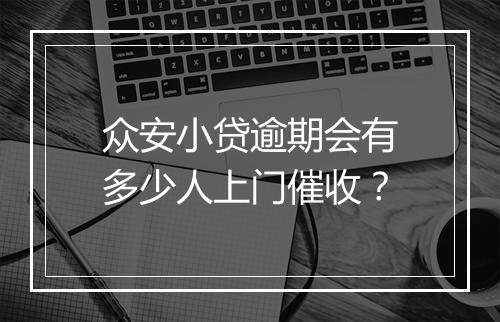 众安小贷逾期会有多少人上门催收？