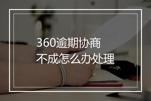 360逾期协商不成怎么办处理