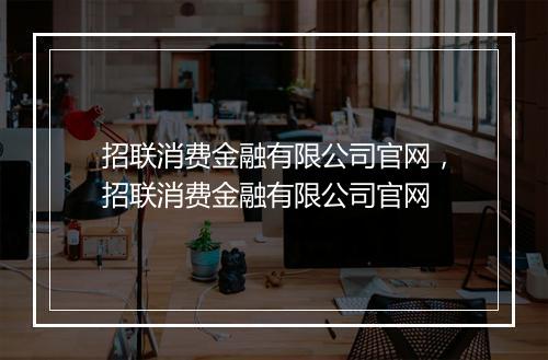 招联消费金融有限公司官网，招联消费金融有限公司官网