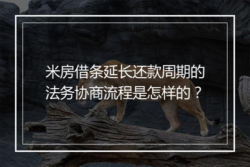 米房借条延长还款周期的法务协商流程是怎样的？