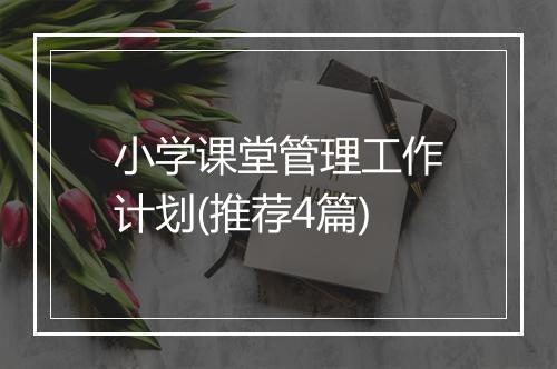 小学课堂管理工作计划(推荐4篇)